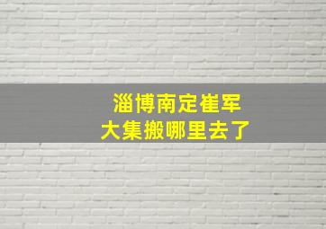 淄博南定崔军大集搬哪里去了