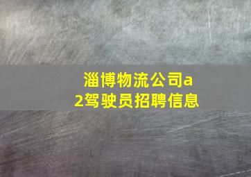 淄博物流公司a2驾驶员招聘信息