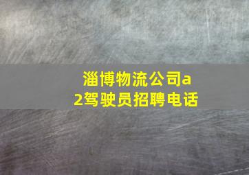 淄博物流公司a2驾驶员招聘电话