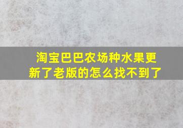 淘宝巴巴农场种水果更新了老版的怎么找不到了