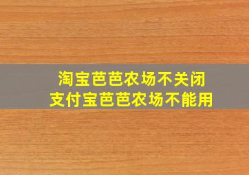 淘宝芭芭农场不关闭支付宝芭芭农场不能用