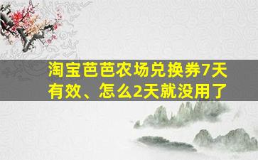 淘宝芭芭农场兑换券7天有效、怎么2天就没用了