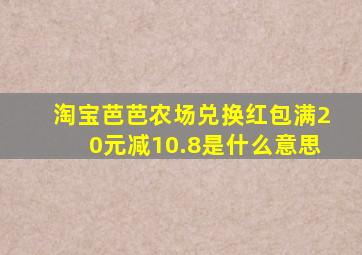 淘宝芭芭农场兑换红包满20元减10.8是什么意思