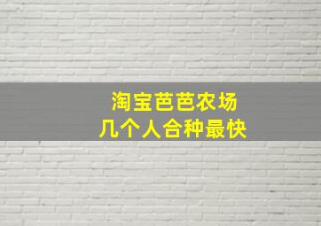 淘宝芭芭农场几个人合种最快