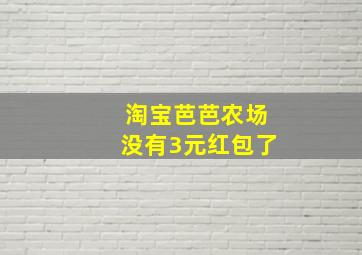 淘宝芭芭农场没有3元红包了