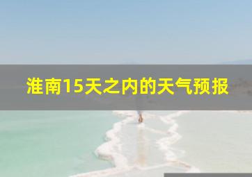 淮南15天之内的天气预报