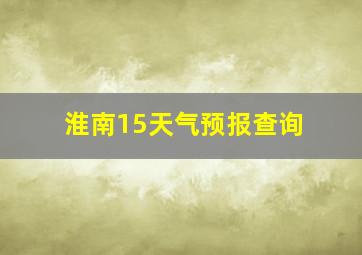 淮南15天气预报查询