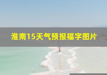 淮南15天气预报福字图片