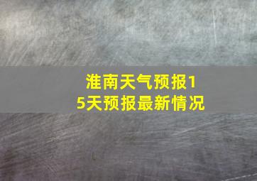 淮南天气预报15天预报最新情况