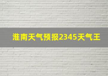 淮南天气预报2345天气王