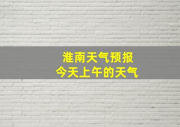 淮南天气预报今天上午的天气