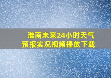 淮南未来24小时天气预报实况视频播放下载