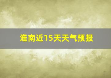 淮南近15天天气预报