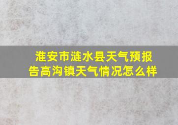 淮安市涟水县天气预报告高沟镇天气情况怎么样