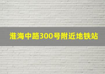 淮海中路300号附近地铁站