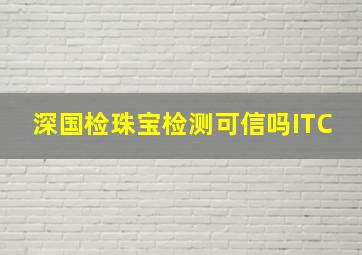 深国检珠宝检测可信吗ITC