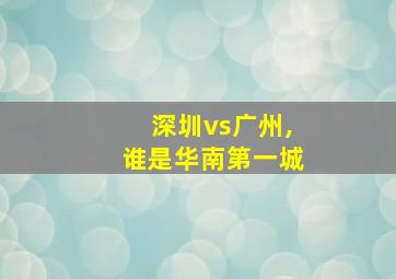 深圳vs广州,谁是华南第一城