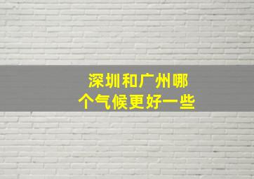 深圳和广州哪个气候更好一些