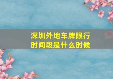 深圳外地车牌限行时间段是什么时候