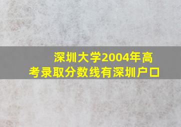 深圳大学2004年高考录取分数线有深圳户口