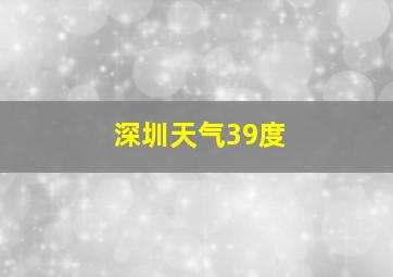 深圳天气39度