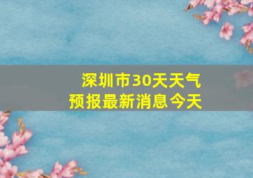 深圳市30天天气预报最新消息今天