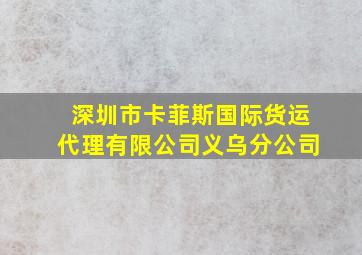 深圳市卡菲斯国际货运代理有限公司义乌分公司