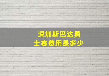 深圳斯巴达勇士赛费用是多少