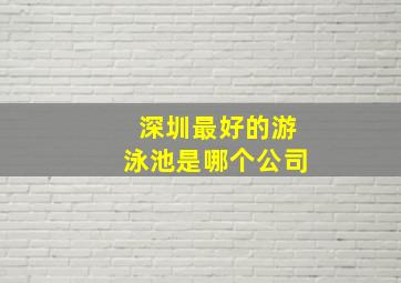 深圳最好的游泳池是哪个公司