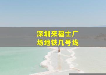 深圳来福士广场地铁几号线