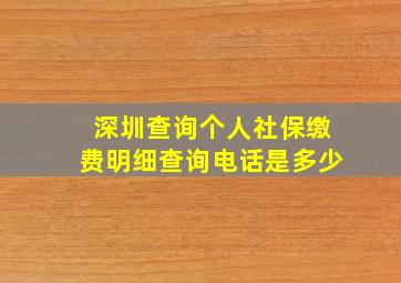 深圳查询个人社保缴费明细查询电话是多少