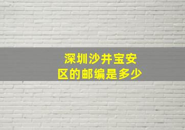 深圳沙井宝安区的邮编是多少