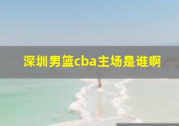 深圳男篮cba主场是谁啊