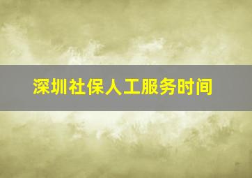 深圳社保人工服务时间