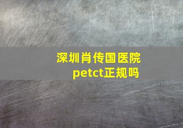 深圳肖传国医院petct正规吗