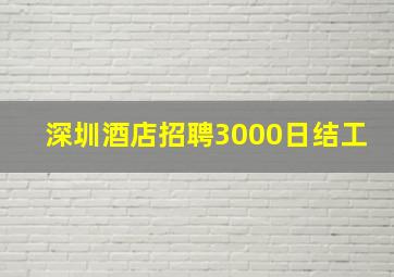 深圳酒店招聘3000日结工