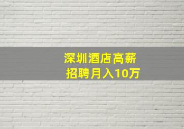 深圳酒店高薪招聘月入10万