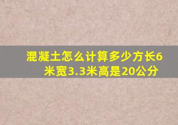 混凝土怎么计算多少方长6米宽3.3米高是20公分