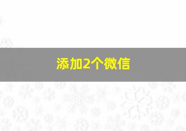 添加2个微信