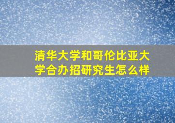 清华大学和哥伦比亚大学合办招研究生怎么样