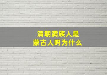 清朝满族人是蒙古人吗为什么