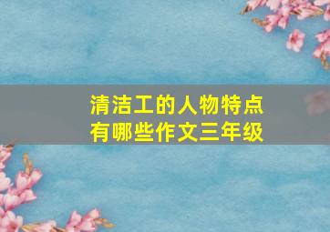 清洁工的人物特点有哪些作文三年级