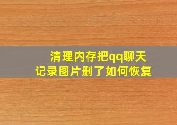 清理内存把qq聊天记录图片删了如何恢复