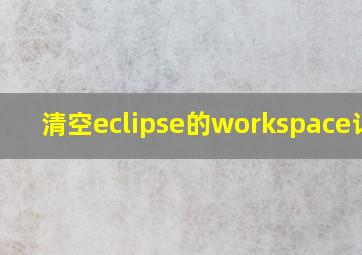 清空eclipse的workspace记录