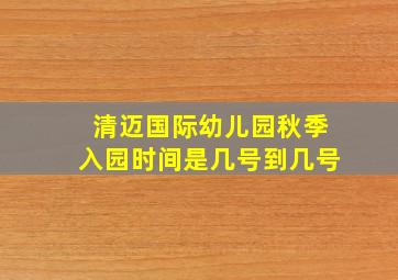 清迈国际幼儿园秋季入园时间是几号到几号