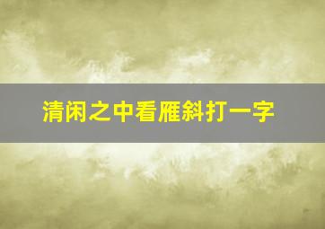 清闲之中看雁斜打一字