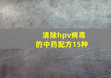 清除hpv病毒的中药配方15种