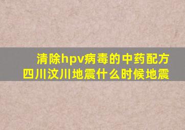 清除hpv病毒的中药配方四川汶川地震什么时候地震