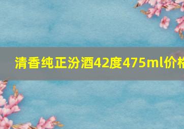 清香纯正汾酒42度475ml价格