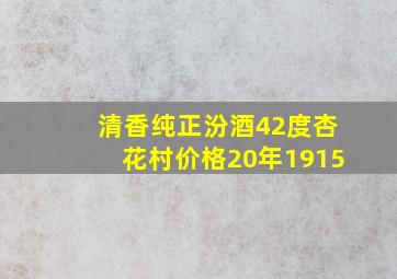 清香纯正汾酒42度杏花村价格20年1915